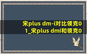 宋plus dm-i对比领克01_宋plus dmi和领克01